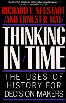 Thinking In Time: The Uses Of History For Decision Makers - Richard E. Neustadt, Richard E. Neustradt