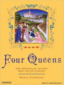 Four Queens: The Provencal Sisters Who Ruled Europe (MP3 Book) - Nancy Goldstone, Josephine Bailey