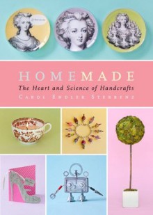 Homemade: The Heart and Science of Handcrafts - Carol Endler Sterbenz, Harry Bates