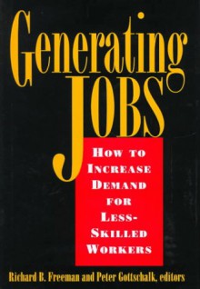 Generating Jobs: How to Increase Demand for Less-Skilled Workers - Richard B. Freeman, Peter Gottschalk