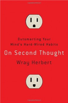 On Second Thought: Outsmarting Your Mind's Hard-Wired Habits - Wray Herbert