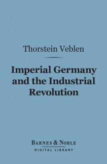 Imperial Germany and the Industrial Revolution (Barnes & Noble Digital Library) - Thorstein Veblen