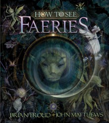 How to See Faeries - Brian Froud, John Matthews