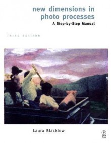 New Dimensions in Photo Processes: A Step by Step Manual - Laura Blacklow