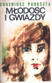 Młodość i gwiazdy. Powieść - Eugeniusz Paukszta