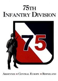 75th Infantry Division: Ardennes, Central Europe, Rhineland - Bill Schiller, Lisa Thompson