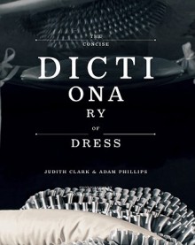 The Concise Dictionary Of Dress - Judith Clark, Adam Phillips, Robert Violette, Norbert Schoerner