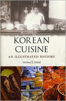 Korean Cuisine: An Illustrated History - Michael J. Pettid