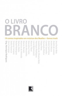 O Livro Branco - 19 contos inspirados em musicas dos Beatles + bônus track - Various, Henrique Rodrigues