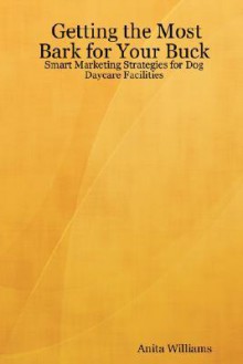 Getting the Most Bark for Your Buck: Smart Marketing Strategies for Dog Daycare Facilities - Anita Williams