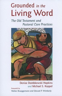 Grounded in the Living Word: The Old Testament and Pastoral Care Practices - Denise Dombkowski Hopkins, Michael S. Koppel, Walter Brueggemann