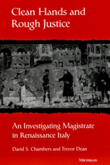 Clean Hands and Rough Justice: An Investigating Magistrate in Renaissance Italy - David S. Chambers, Trevor Dean