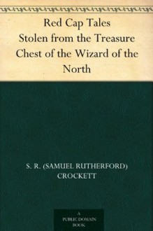 Red Cap Tales Stolen from the Treasure Chest of the Wizard of the North - Walter Scott, S. R. (Samuel Rutherford) Crockett