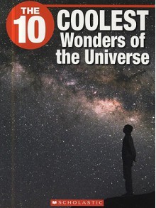 The 10 Coolest Wonders Of The Universe (10 (Franklin Watts)) - Nigel Samuel, Jeffrey D. Wilhelm