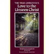 The True Christian's Love to the Unseen Christ - Thomas Vincent, Don Kistler, Todd Beezley