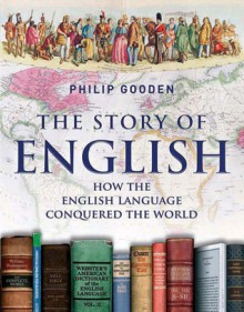 The Story of English: How the English Language Conquered the World - Philip Gooden