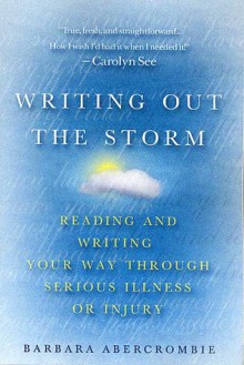 Writing Out the Storm: Reading and Writing Your Way Through Serious Illness or Injury - Barbara Abercrombie