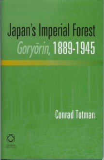 Japan's Imperial Forest, Goryorin, 1889-1946: With a Supporting Study of the KAN/MIN Division of Woodland in Early Meiji Japan, 1871-76 - Conrad D. Totman