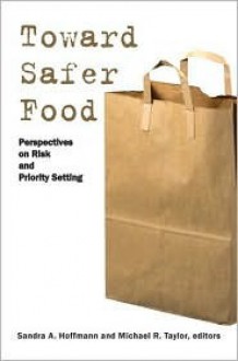 Toward Safer Food: Perspectives on Risk and Priority Setting - Sandra Hoffmann, Michael R. Taylor