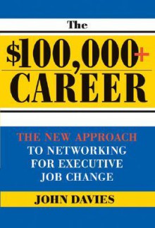 $100,000+ Career: The New Approach To Networking For Executive Job Change - John Davies