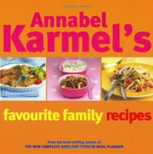 Annabel Karmel's Favourite Family Recipes: Over 150 Wonderfully Easy and Healthy Recipes for All the Family from the Best-Selling Author of 'The New C - Annabel Karmel