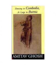 Dancing in Cambodia, at Large in Burma - Amitav Ghosh