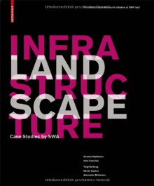 Landscape Infrastructure: Case Studies by SWA - Infrastructure Research Initiative at SW, Gerdo Aquino, Charles Waldheim, Julia Czerniak, Adriaan Geuze, Alexander Robinson, Matthew Skjonsberg