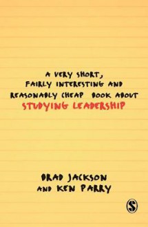 A Very Short, Fairly Interesting and Reasonably Cheap Book about Studying Leadership - Brad Jackson, Ken Parry