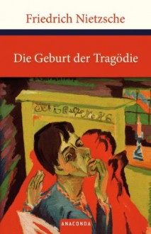 Die Geburt der Tragödie oder Griechentum und Pessimismus - Friedrich Nietzsche