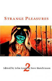 Strange Pleasures 2 - John Grant, Dave Hutchinson, N. Lee Wood, Nick Mamatas, David V. Barrett, Keith Brooke, Lou Anders, Fay Sampson, Sarah Singleton, Jean Marie Ward, Paul Kincaid, Ian Johnson, John Brunner, Vera Nazarian