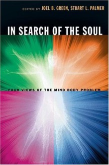 In Search of the Soul: Four Views of the Mind-Body Problem - Joel B. Green, Stuart L. Palmer