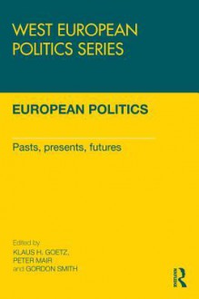 European Politics - Goetz: Pasts, Presents, Futures - Klaus H Goetz, Peter Mair, Gordon Smith