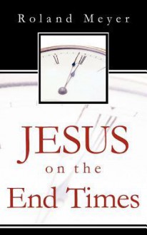 Jesus on the End Times - Roland Meyer