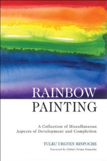 Rainbow Painting: A Collection of Miscellaneous Aspects of Development and Completion - Tulku Urgyen, Chokyi Nyima Rinpoche, Erik Pema Kunsang