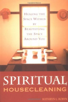 Spiritual Housecleaning: Healing the Space Within by Beautifying the Space Around You - Kathryn L. Robyn