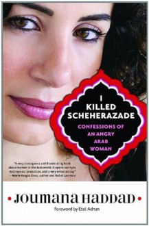 I Killed Scheherazade: Confessions of an Angry Arab Woman - Joumana Haddad