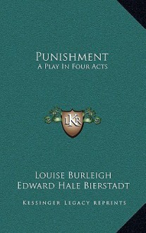 Punishment: A Play in Four Acts - Louise Burleigh, Edward Hale Bierstadt, Thomas Mott Osborne