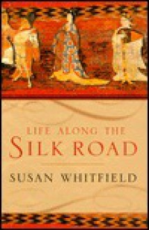 Life along the Silk Road - Susan Whitfield