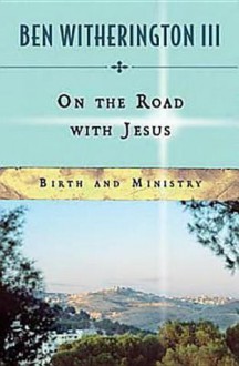 On The Road With Jesus: Birth And Ministry - Ben Witherington III