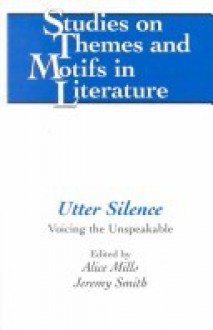 Utter Silence: Voicing The Unspeakable - Alice Mills, Jeremy Smith