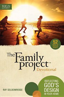 The Family Project Devotional: Reflecting God's Design in Your Home - Focus on the Family