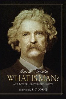 What Is Man?: And Other Irreverent Essays - Mark Twain