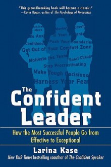 The Confident Leader: How the Most Successful People Go from Effective to Exceptional - Larina Kase