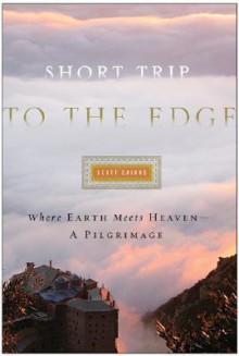 Short Trip to the Edge: Where Earth Meets Heaven—A Pilgrimage - Scott Cairns