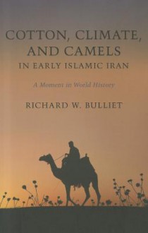 Cotton, Climate, and Camels in Early Islamic Iran: A Moment in World History - Richard W. Bulliet