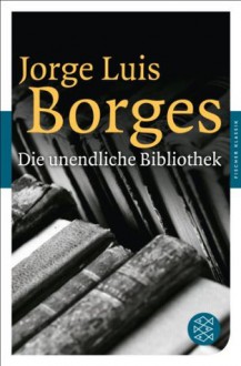 Die unendliche Bibliothek: Erzählungen, Essays, Gedichte - Jorge Luis Borges