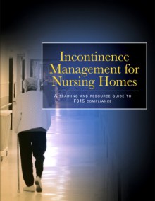 Incontinence Management for Nursing Homes: A Training Resource Guide to F- 315 Compliance - Elizabeth Petersen