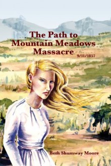 The Path to Mountain Meadows Massacre 9/11/1857 - Beth Shumway Moore