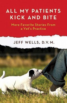 All My Patients Kick and Bite: More Favorite Stories from a Vet's Practice - Jeff Wells