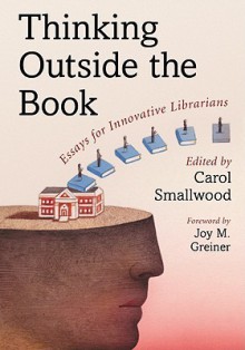 Thinking Outside the Book: Essays for Innovative Librarians - Carol Smallwood